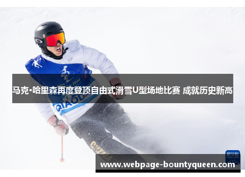 马克·哈里森再度登顶自由式滑雪U型场地比赛 成就历史新高