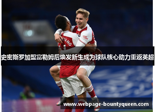 史密斯罗加盟富勒姆后焕发新生成为球队核心助力重返英超