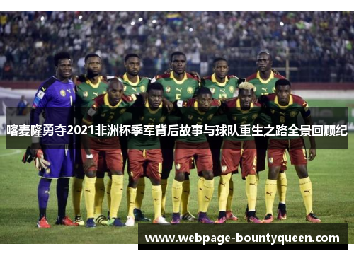 喀麦隆勇夺2021非洲杯季军背后故事与球队重生之路全景回顾纪
